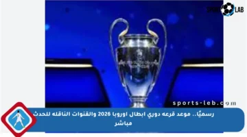 رسميًا.. موعد قرعة دوري أبطال أوروبا 2026 والقنوات الناقلة للحدث مباشر